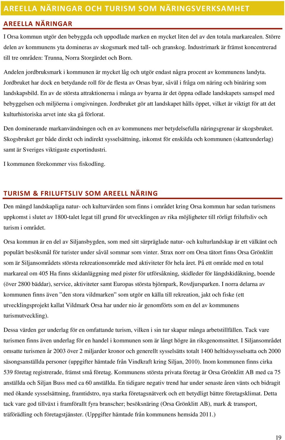 Andelen jordbruksmark i kommunen är mycket låg och utgör endast några procent av kommunens landyta.