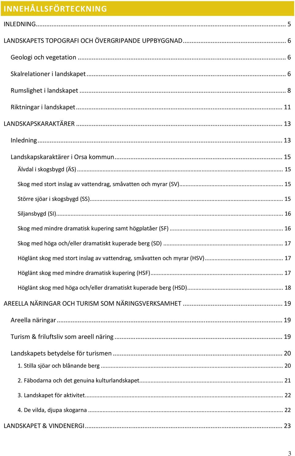 .. 15 Skog med stort inslag av vattendrag, småvatten och myrar (SV)... 15 Större sjöar i skogsbygd (SS)... 15 Siljansbygd (SI)... 16 Skog med mindre dramatisk kupering samt högplatåer (SF).