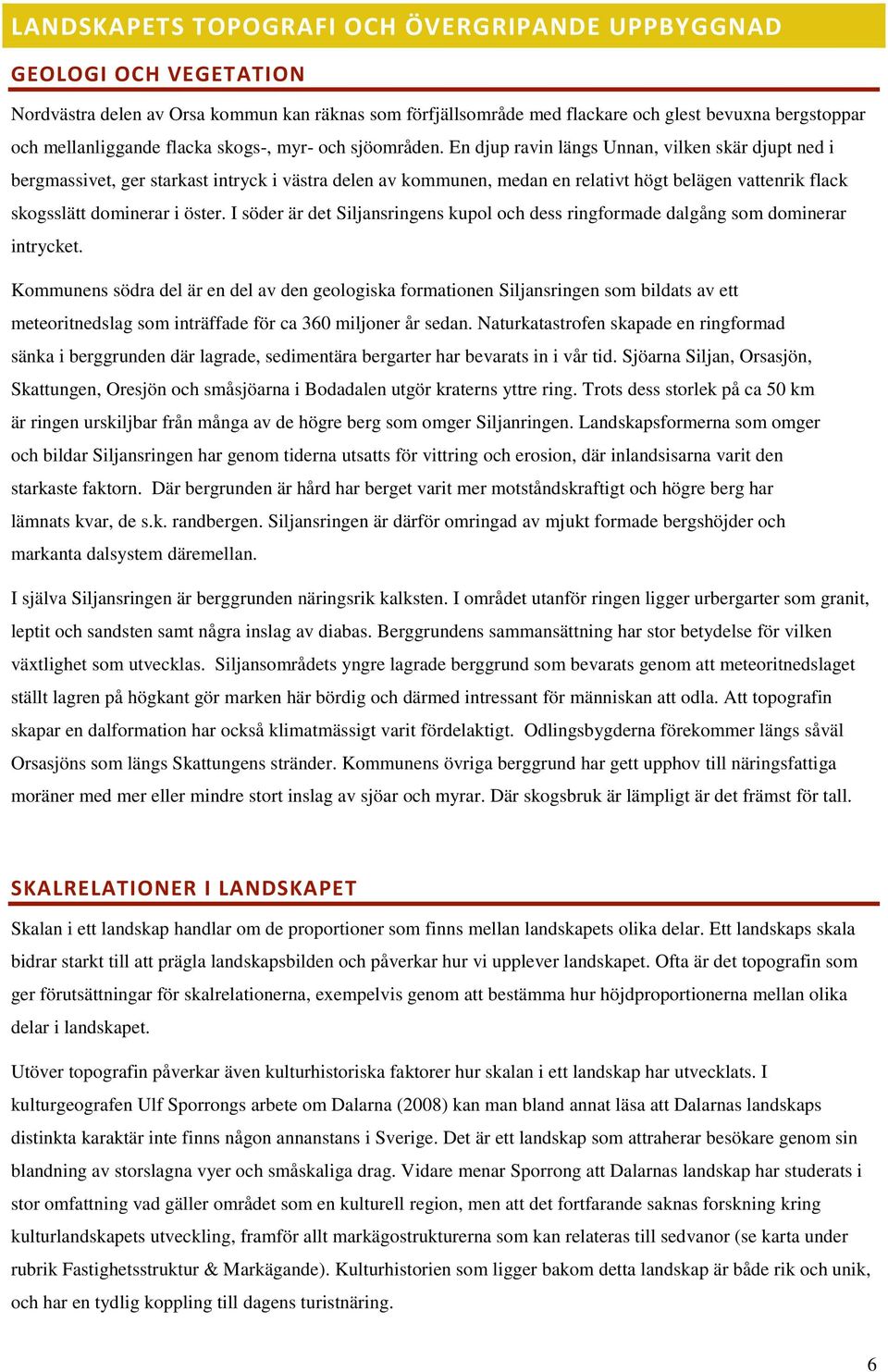 En djup ravin längs Unnan, vilken skär djupt ned i bergmassivet, ger starkast intryck i västra delen av kommunen, medan en relativt högt belägen vattenrik flack skogsslätt dominerar i öster.