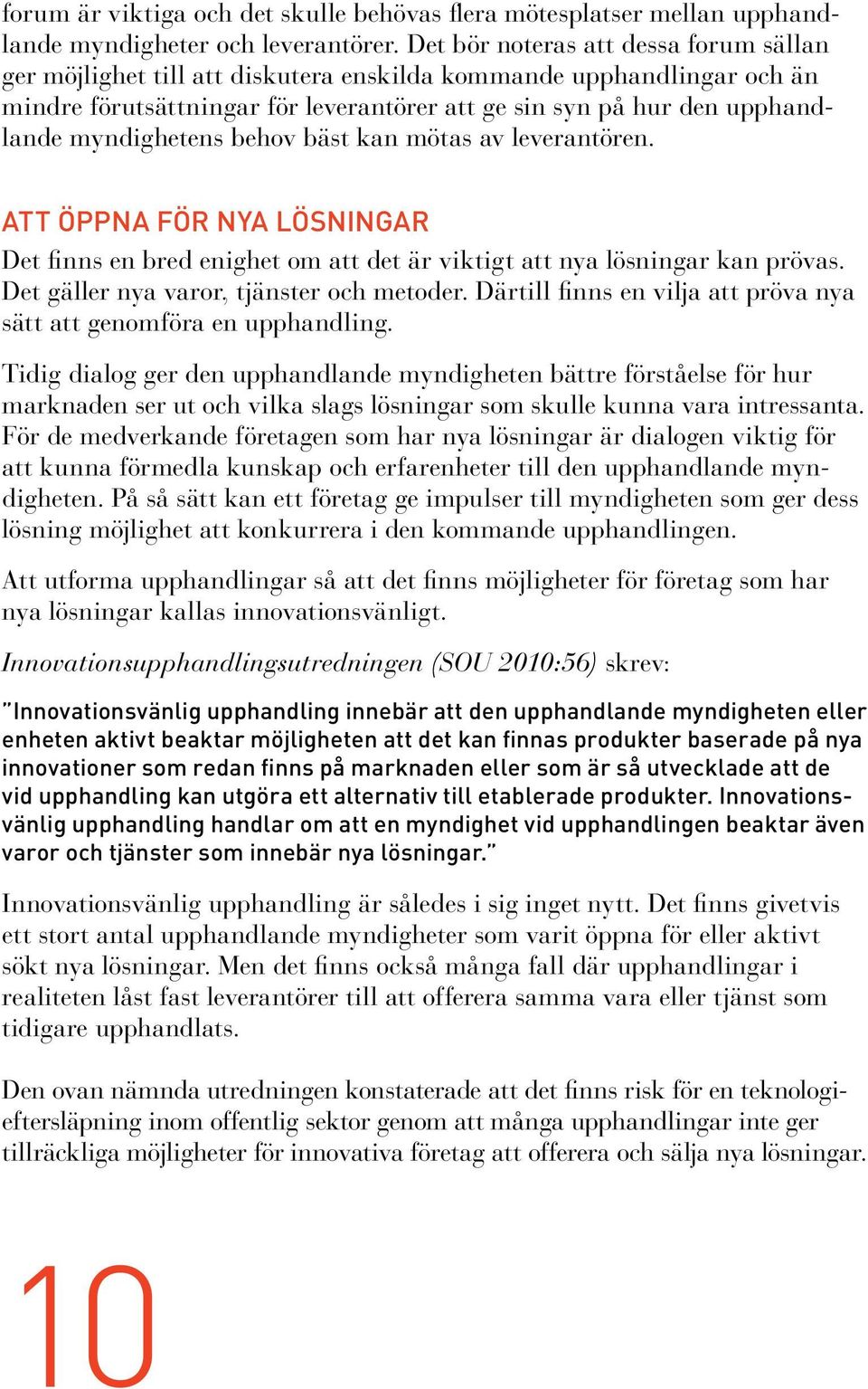 myndighetens behov bäst kan mötas av leverantören. ATT ÖPPNA FÖR NYA LÖSNINGAR Det finns en bred enighet om att det är viktigt att nya lösningar kan prövas. Det gäller nya varor, tjänster och metoder.
