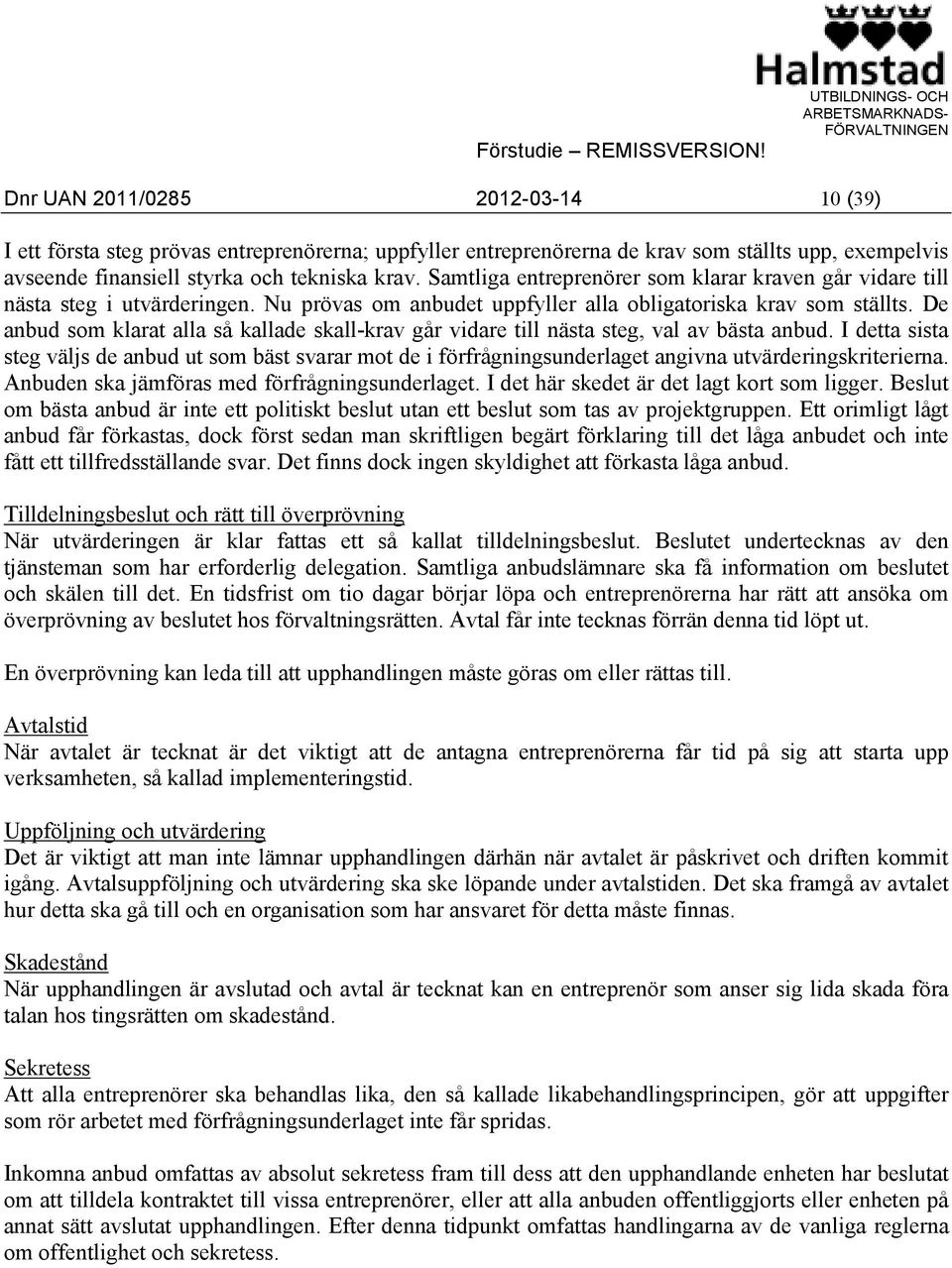 De anbud som klarat alla så kallade skall-krav går vidare till nästa steg, val av bästa anbud.