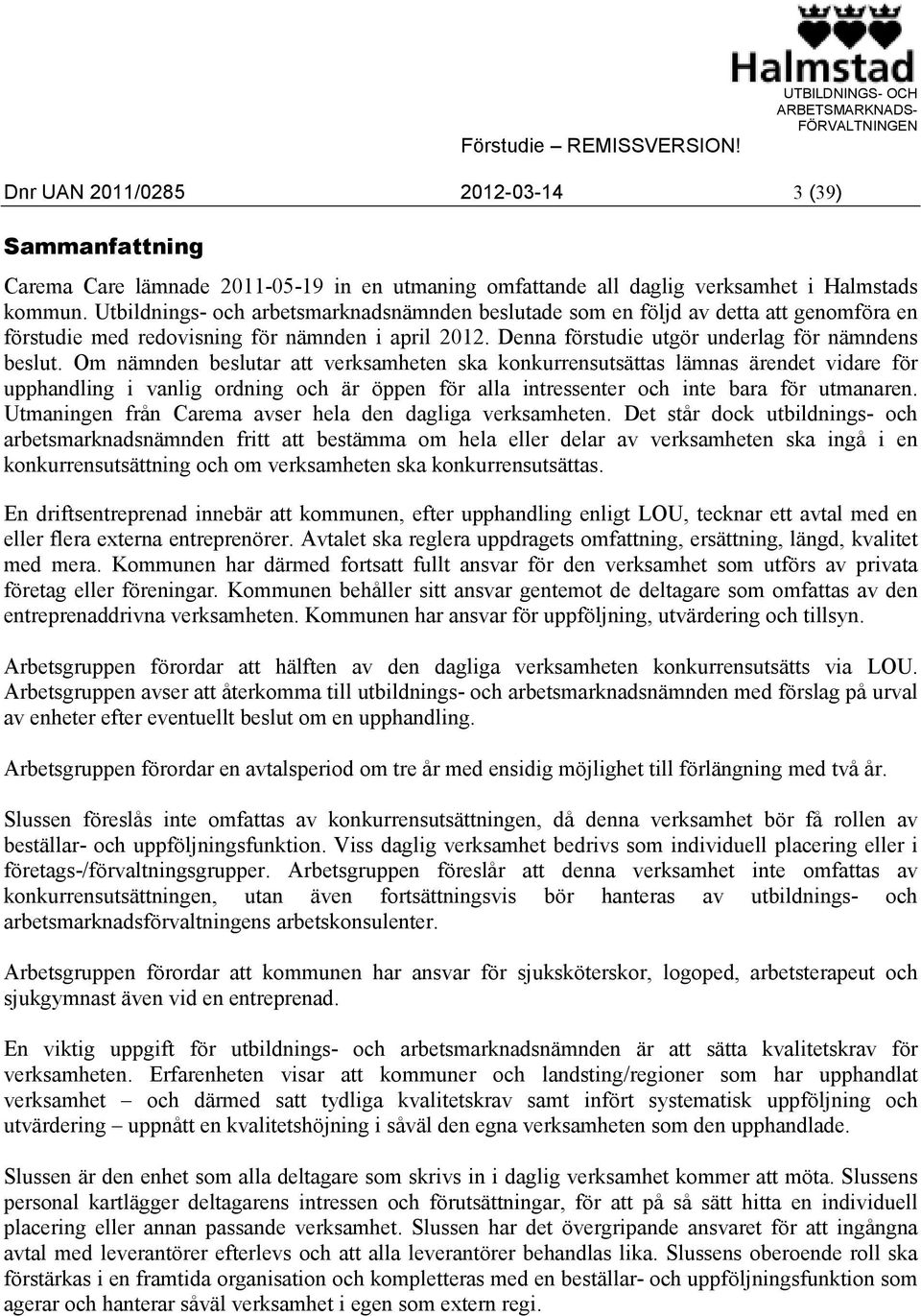 Om nämnden beslutar att verksamheten ska konkurrensutsättas lämnas ärendet vidare för upphandling i vanlig ordning och är öppen för alla intressenter och inte bara för utmanaren.