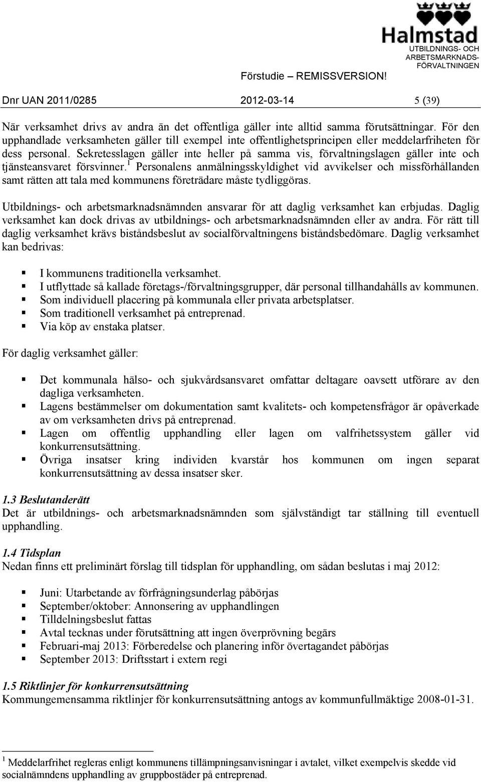 Sekretesslagen gäller inte heller på samma vis, förvaltningslagen gäller inte och tjänsteansvaret försvinner.
