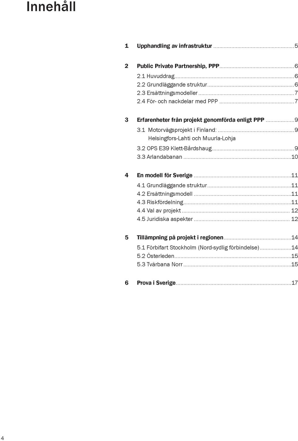 ..10. 4 En modell för Sverige...11 4.1 Grundläggande struktur...11. 4.2 Ersättningsmodell...11. 4.3 Riskfördelning...11. 4.4 Val av projekt... 12.