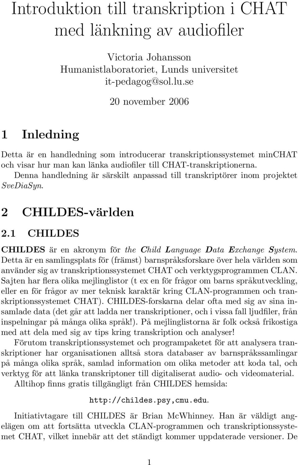 Denna handledning är särskilt anpassad till transkriptörer inom projektet SveDiaSyn. 2 CHILDES-världen 2.1 CHILDES CHILDES är en akronym för the Child Language Data Exchange System.