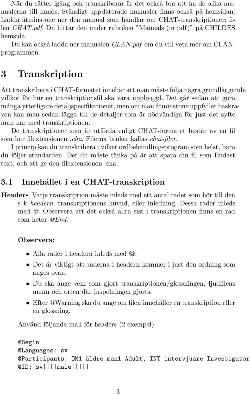 pdf om du vill veta mer om CLANprogrammen. 3 Transkription Att transkribera i CHAT-formatet innebär att man måste följa några grundläggande villkor för hur en transkriptionsfil ska vara uppbyggd.
