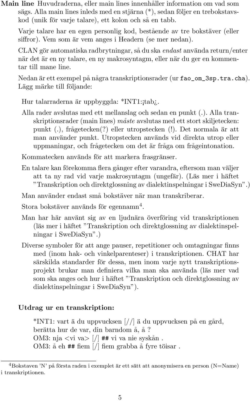 Varje talare har en egen personlig kod, bestående av tre bokstäver (eller siffror). Vem som är vem anges i Headern (se mer nedan).