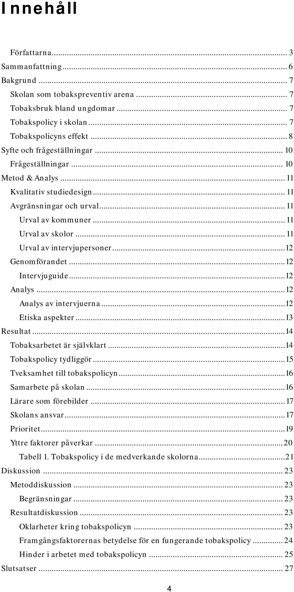 .. 11 Urval av intervjupersoner... 12 Genomförandet... 12 Intervjuguide... 12 Analys... 12 Analys av intervjuerna... 12 Etiska aspekter... 13 Resultat... 14 Tobaksarbetet är självklart.