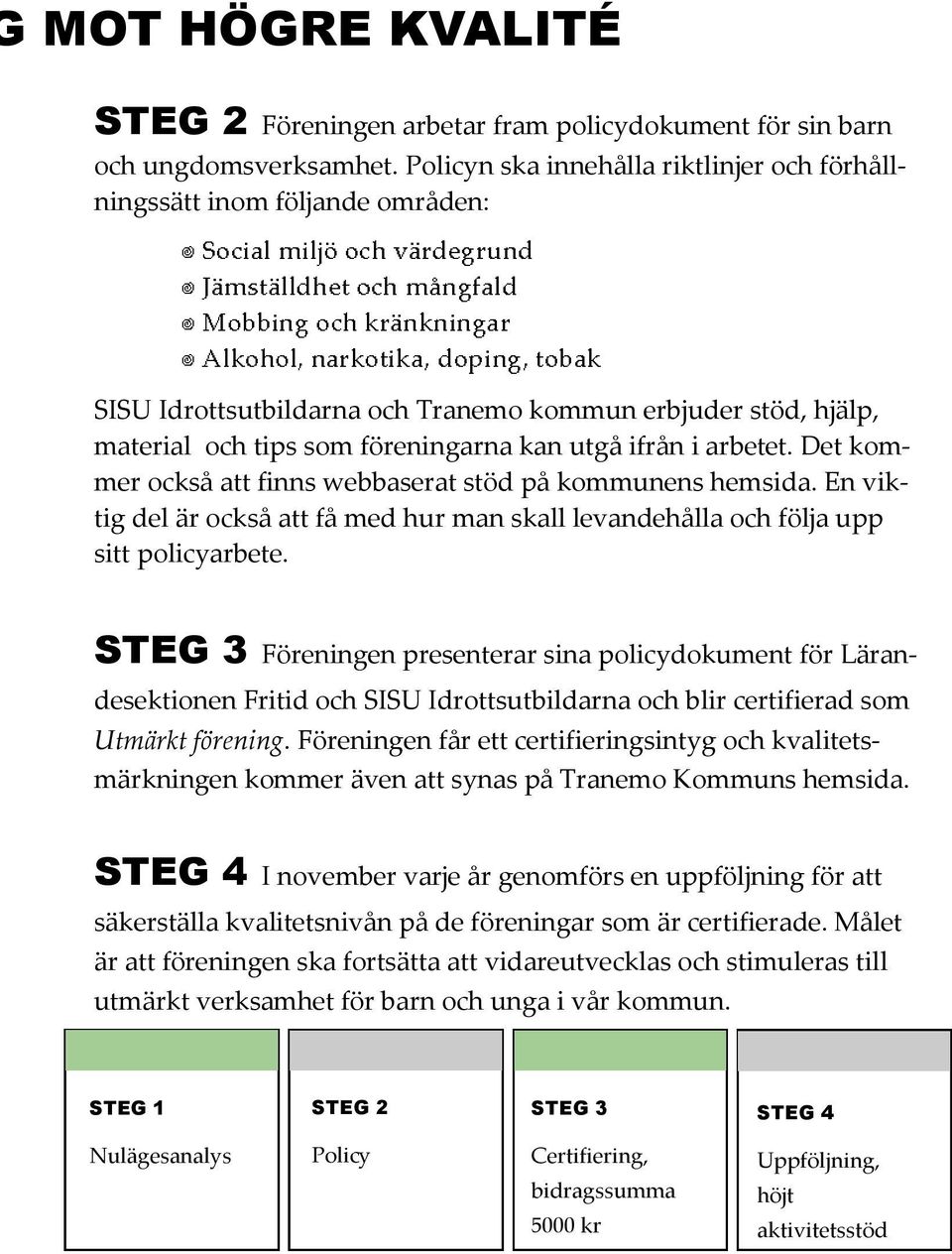 arbetet. Det kommer också att finns webbaserat stöd på kommunens hemsida. En viktig del är också att få med hur man skall levandehålla och följa upp sitt policyarbete.