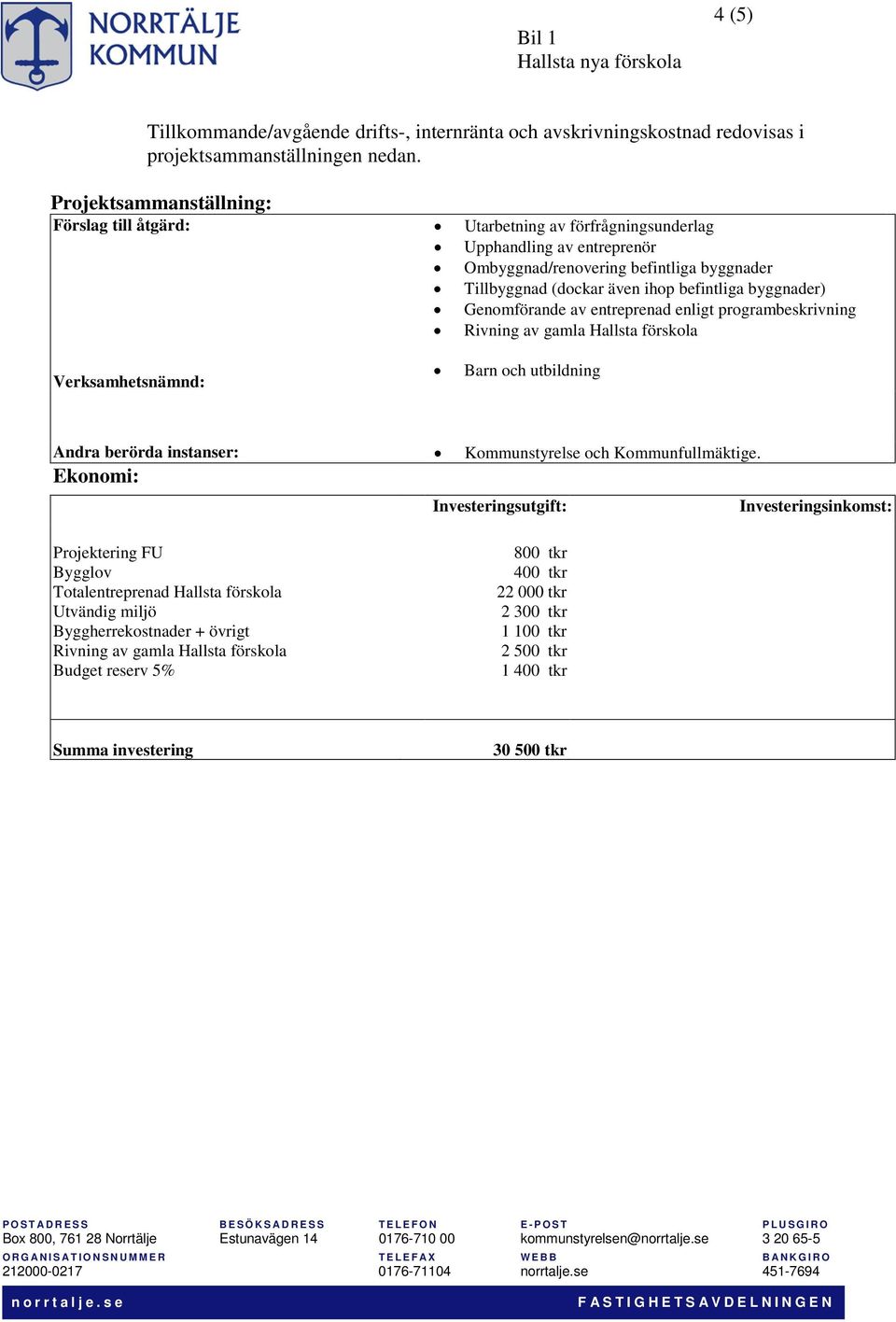 befintliga byggnader) Genomförande av entreprenad enligt programbeskrivning Rivning av gamla Hallsta förskola Barn och utbildning Andra berörda instanser: Kommunstyrelse och Kommunfullmäktige.