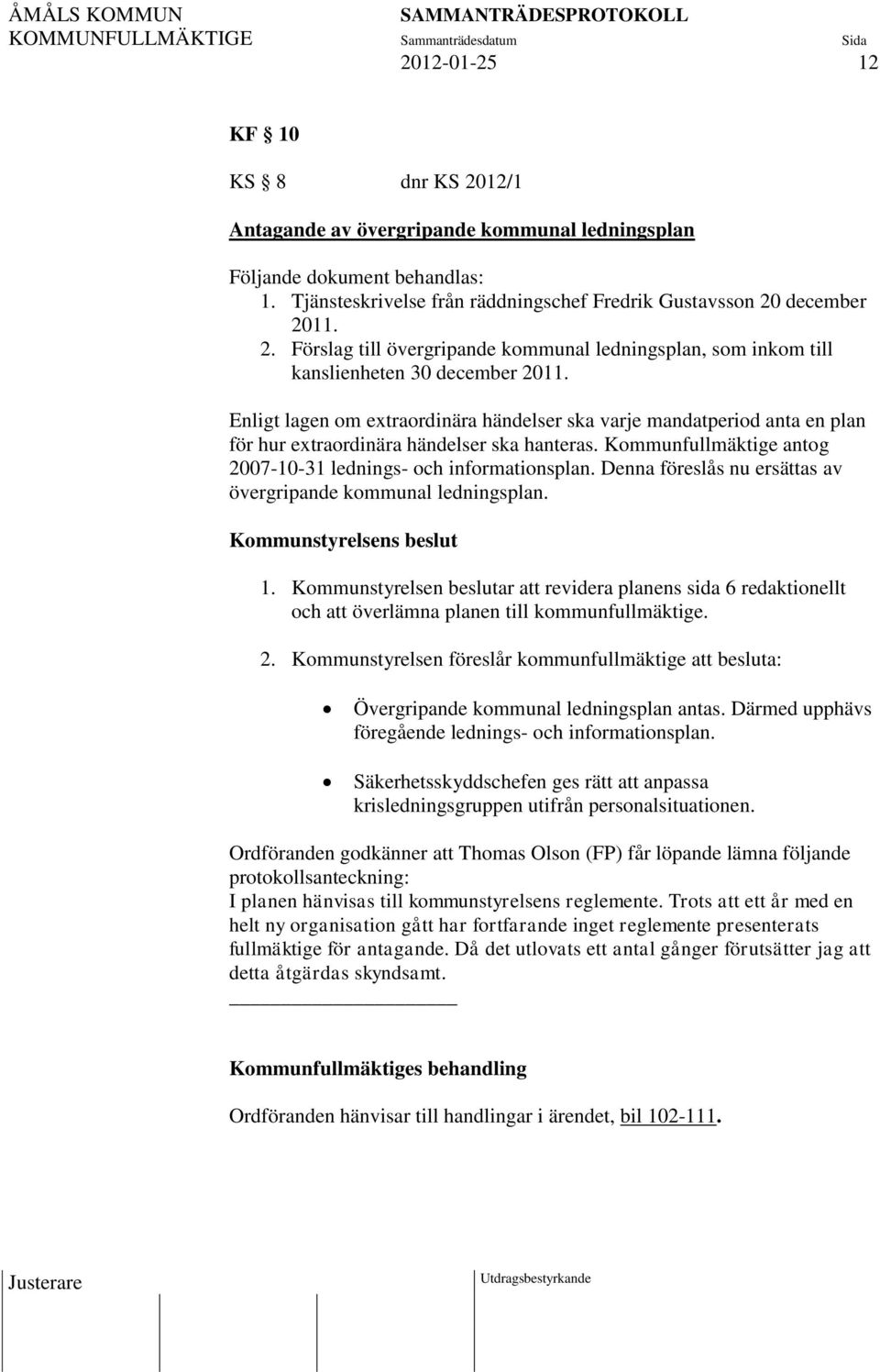 Denna föreslås nu ersättas av övergripande kommunal ledningsplan. Kommunstyrelsens beslut 1.