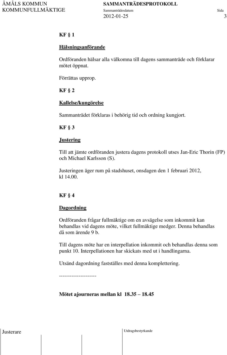 KF 3 Justering Till att jämte ordföranden justera dagens protokoll utses Jan-Eric Thorin (FP) och Michael Karlsson (S). Justeringen äger rum på stadshuset, onsdagen den 1 februari 2012, kl 14.00.