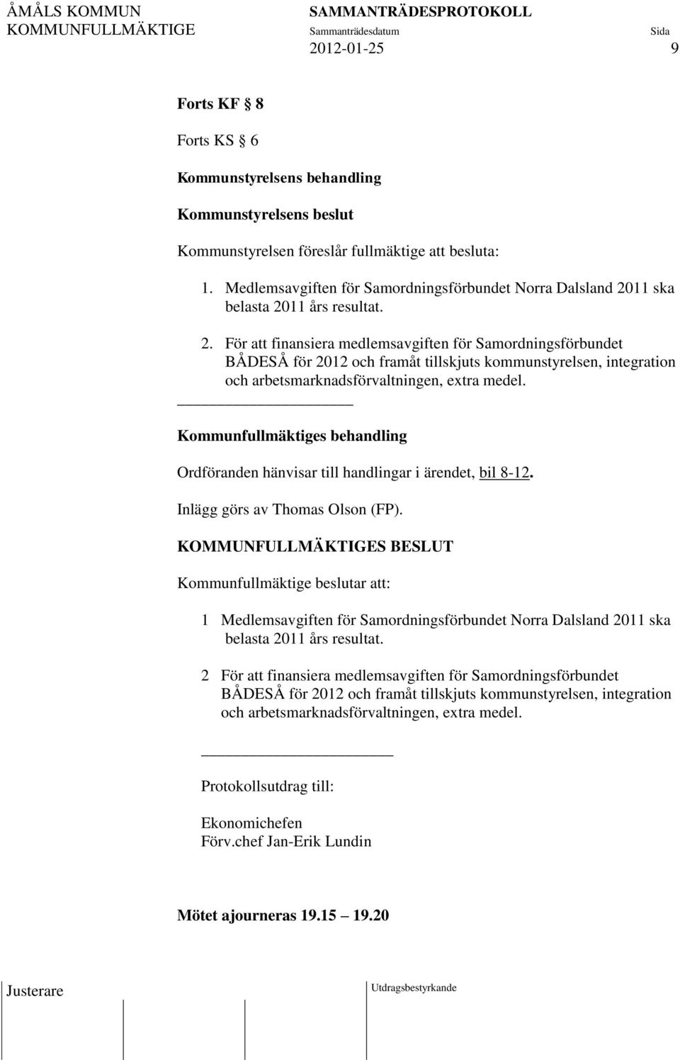 11 ska belasta 2011 års resultat. 2. För att finansiera medlemsavgiften för Samordningsförbundet BÅDESÅ för 2012 och framåt tillskjuts kommunstyrelsen, integration och arbetsmarknadsförvaltningen, etra medel.