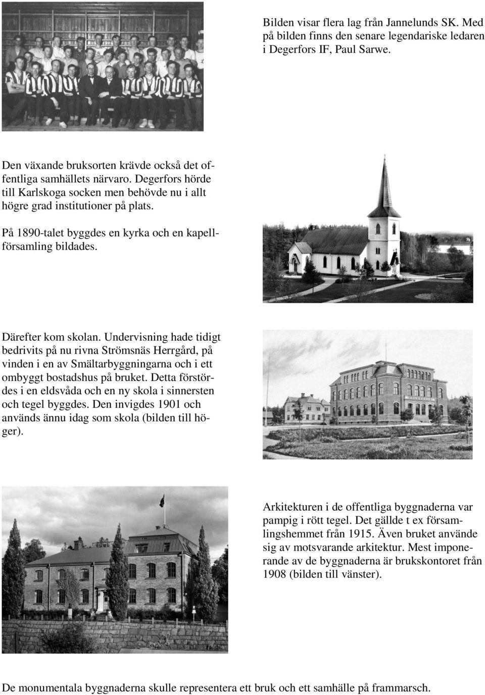 Undervisning hade tidigt bedrivits på nu rivna Strömsnäs Herrgård, på vinden i en av Smältarbyggningarna och i ett ombyggt bostadshus på bruket.