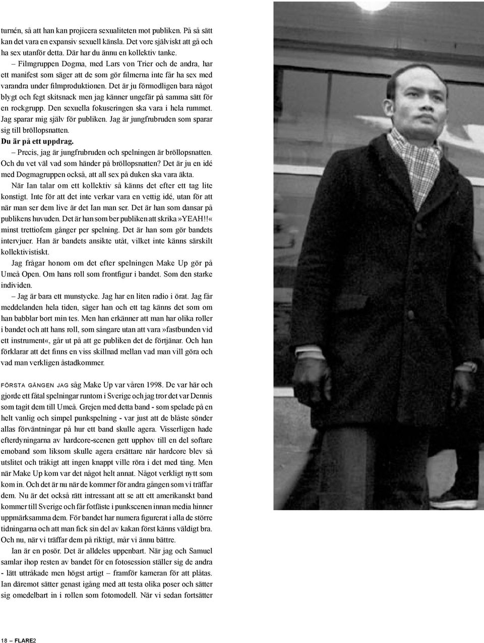 Det är ju förmodligen bara något blygt och fegt skitsnack men jag känner ungefär på samma sätt för en rockgrupp. Den sexuella fokuseringen ska vara i hela rummet. Jag sparar mig själv för publiken.