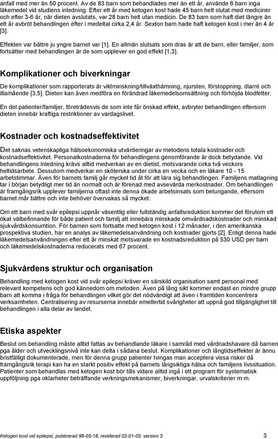 De 83 barn som haft diet längre än ett år avbröt behandlingen efter i medeltal cirka 2,4 år. Sexton barn hade haft ketogen kost i mer än 4 år [3]. Effekten var bättre ju yngre barnet var [1].