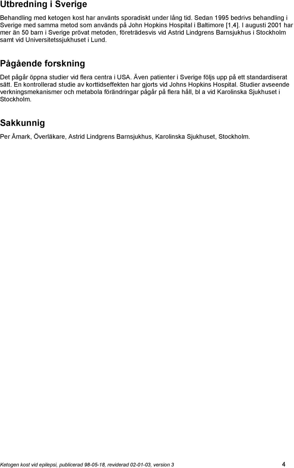 Pågående forskning Det pågår öppna studier vid flera centra i USA. Även patienter i Sverige följs upp på ett standardiserat sätt.