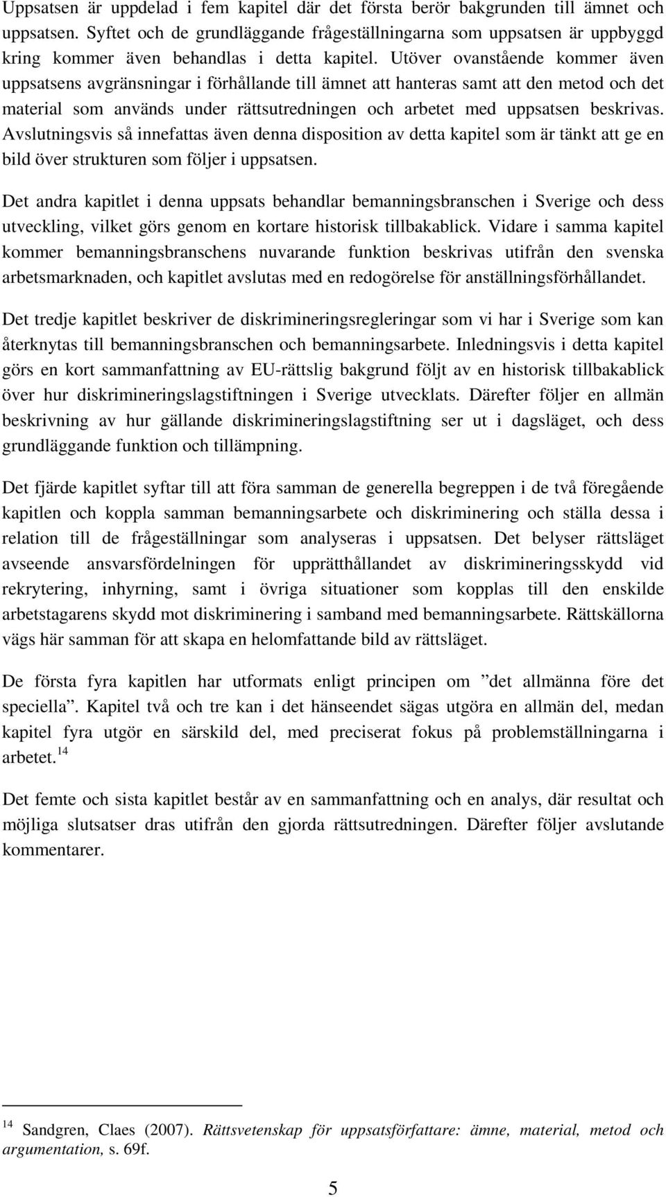 Utöver ovanstående kommer även uppsatsens avgränsningar i förhållande till ämnet att hanteras samt att den metod och det material som används under rättsutredningen och arbetet med uppsatsen