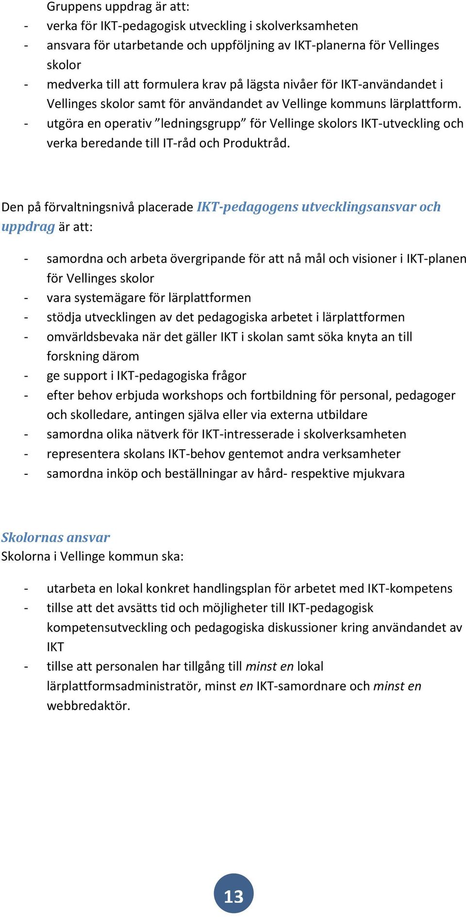 - utgöra en operativ ledningsgrupp för Vellinge skolors IKT-utveckling och verka beredande till IT-råd och Produktråd.