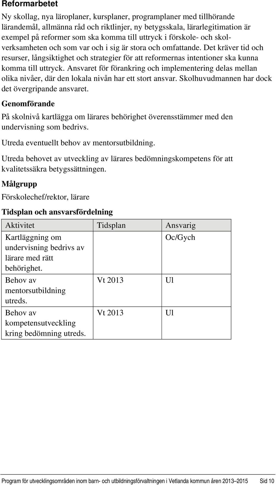 Det kräver tid och resurser, långsiktighet och strategier för att reformernas intentioner ska kunna komma till uttryck.