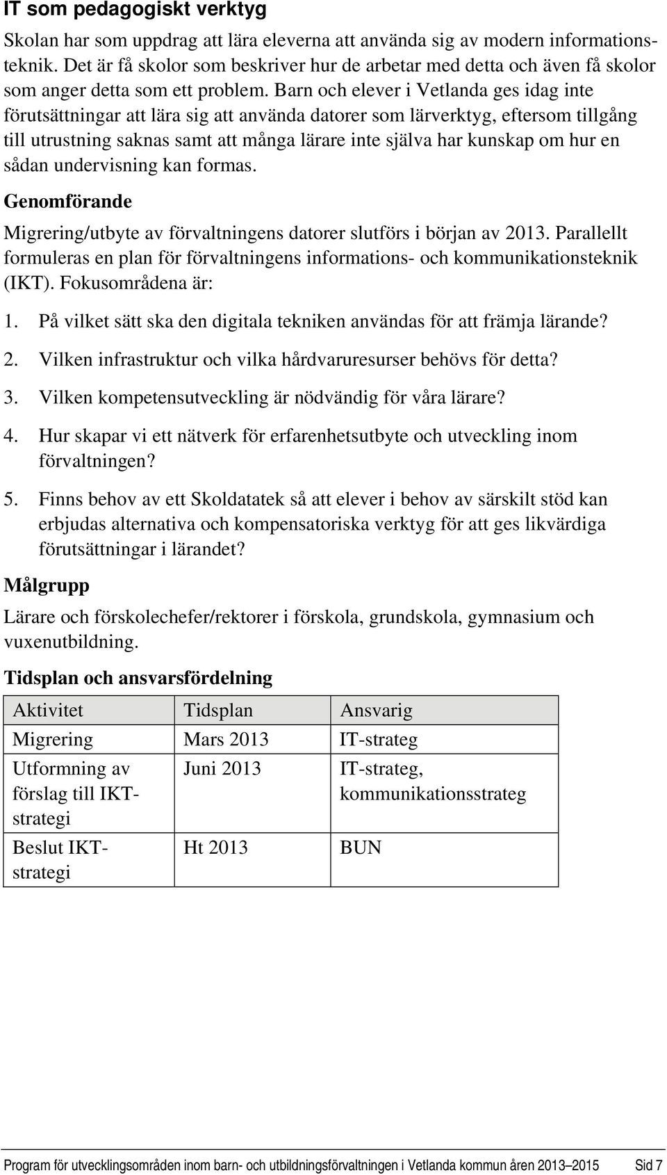 Barn och elever i Vetlanda ges idag inte förutsättningar att lära sig att använda datorer som lärverktyg, eftersom tillgång till utrustning saknas samt att många lärare inte själva har kunskap om hur