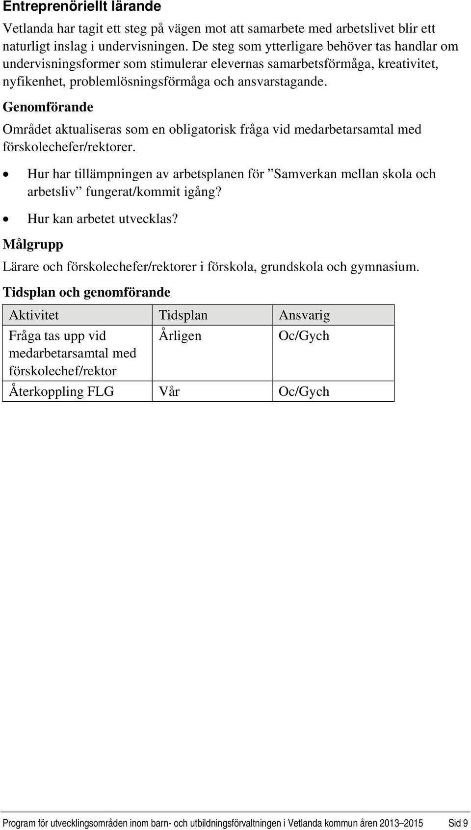 Området aktualiseras som en obligatorisk fråga vid medarbetarsamtal med förskolechefer/rektorer. Hur har tillämpningen av arbetsplanen för Samverkan mellan skola och arbetsliv fungerat/kommit igång?