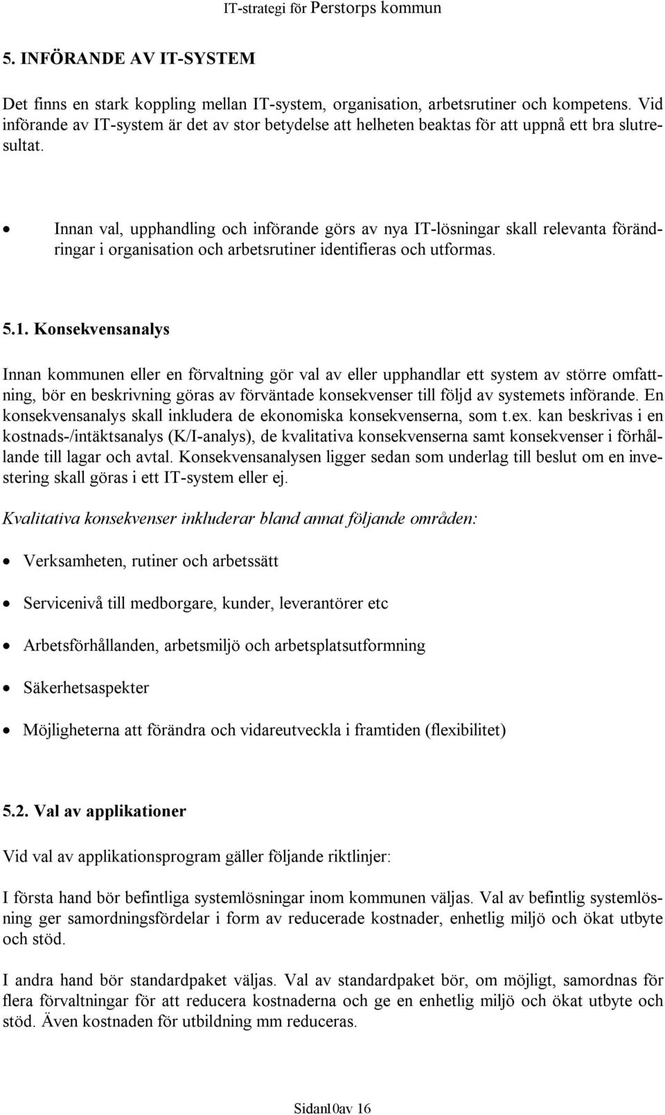 Innan val, upphandling och införande görs av nya IT-lösningar skall relevanta förändringar i organisation och arbetsrutiner identifieras och utformas. 5.1.