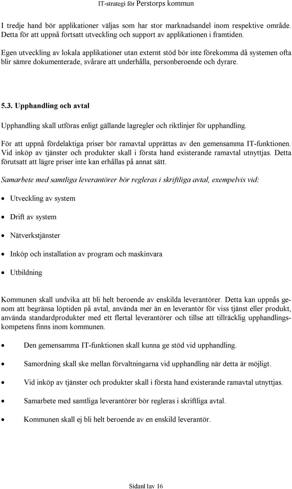 Upphandling och avtal Upphandling skall utföras enligt gällande lagregler och riktlinjer för upphandling. För att uppnå fördelaktiga priser bör ramavtal upprättas av den gemensamma IT-funktionen.