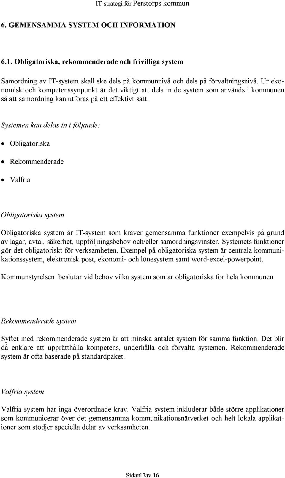 Systemen kan delas in i följande: Obligatoriska Rekommenderade Valfria Obligatoriska system Obligatoriska system är IT-system som kräver gemensamma funktioner exempelvis på grund av lagar, avtal,