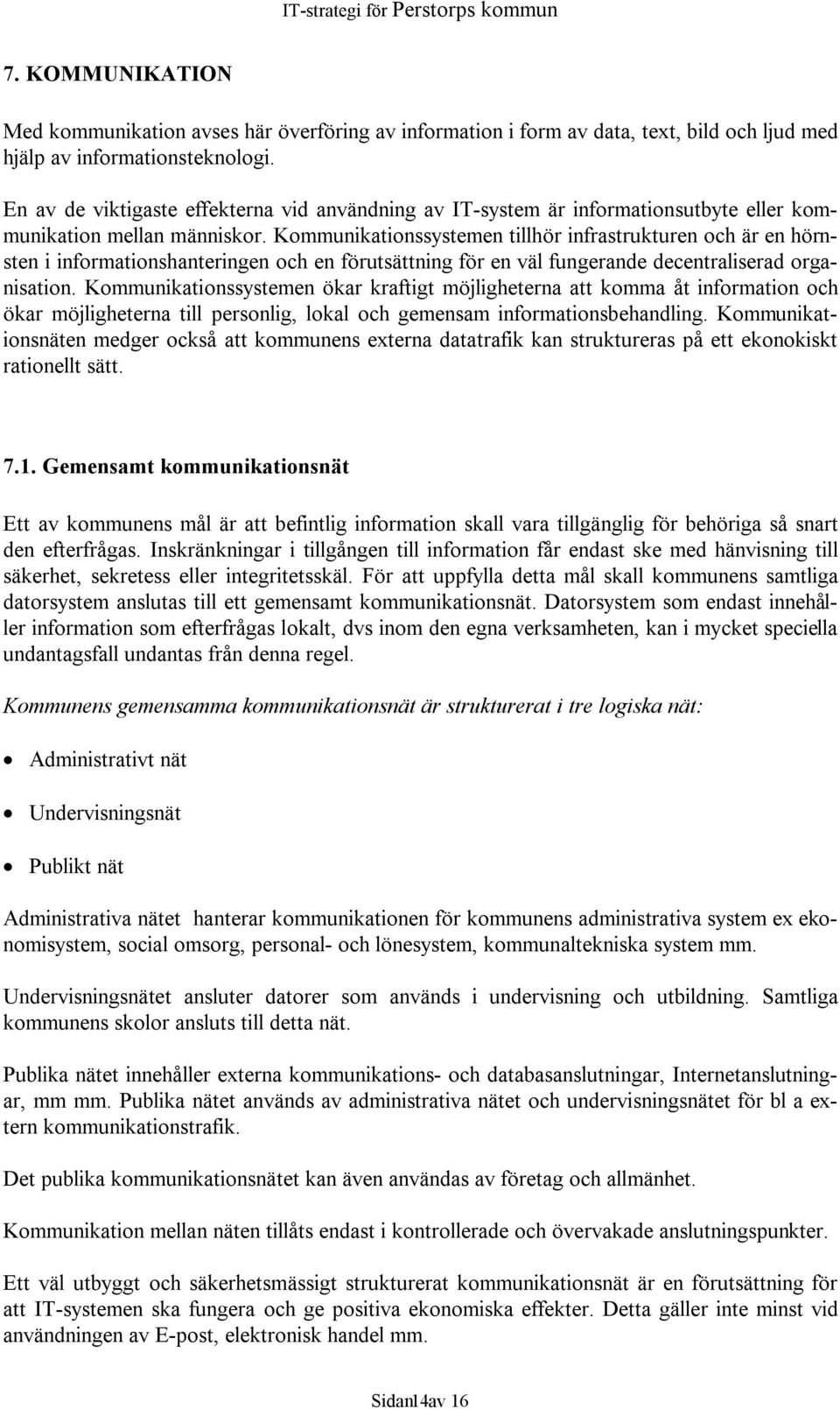 Kommunikationssystemen tillhör infrastrukturen och är en hörnsten i informationshanteringen och en förutsättning för en väl fungerande decentraliserad organisation.