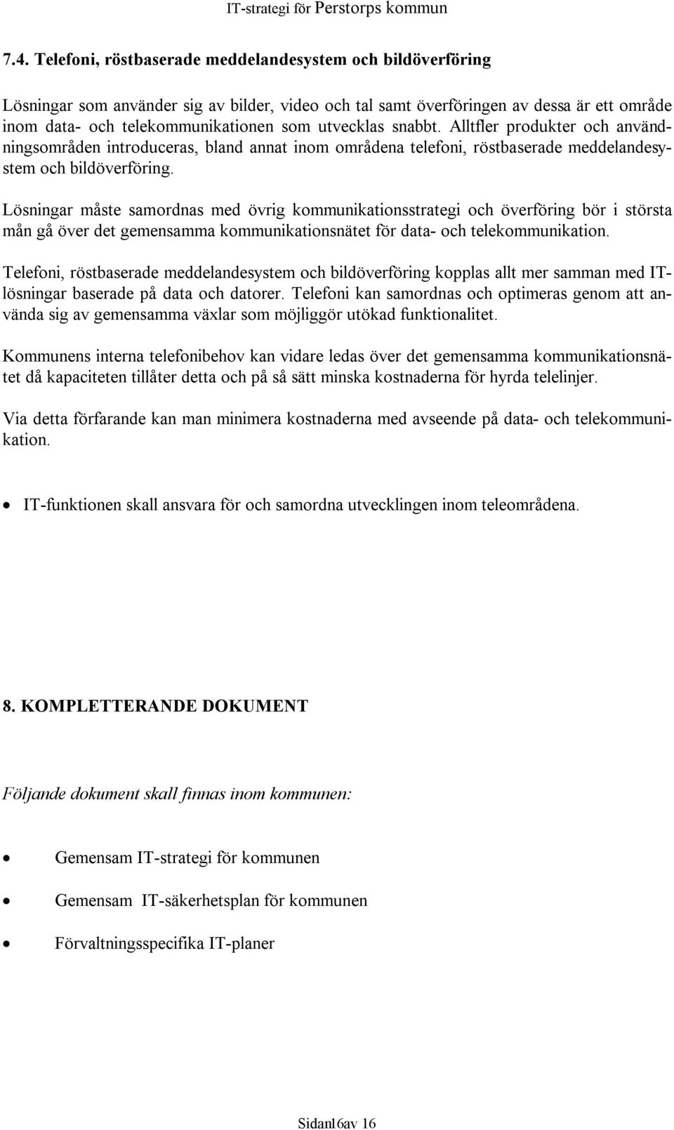 Lösningar måste samordnas med övrig kommunikationsstrategi och överföring bör i största mån gå över det gemensamma kommunikationsnätet för data- och telekommunikation.