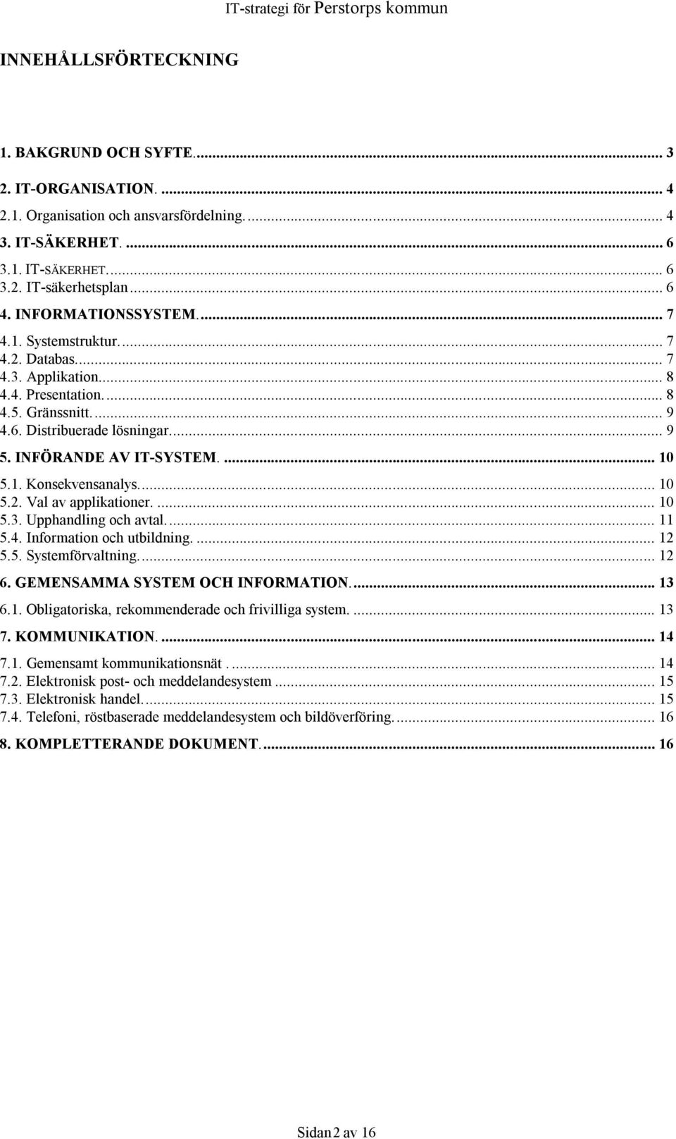 ... 10 5.1. Konsekvensanalys.... 10 5.2. Val av applikationer.... 10 5.3. Upphandling och avtal.... 11 5.4. Information och utbildning.... 12 5.5. Systemförvaltning.... 12 6.