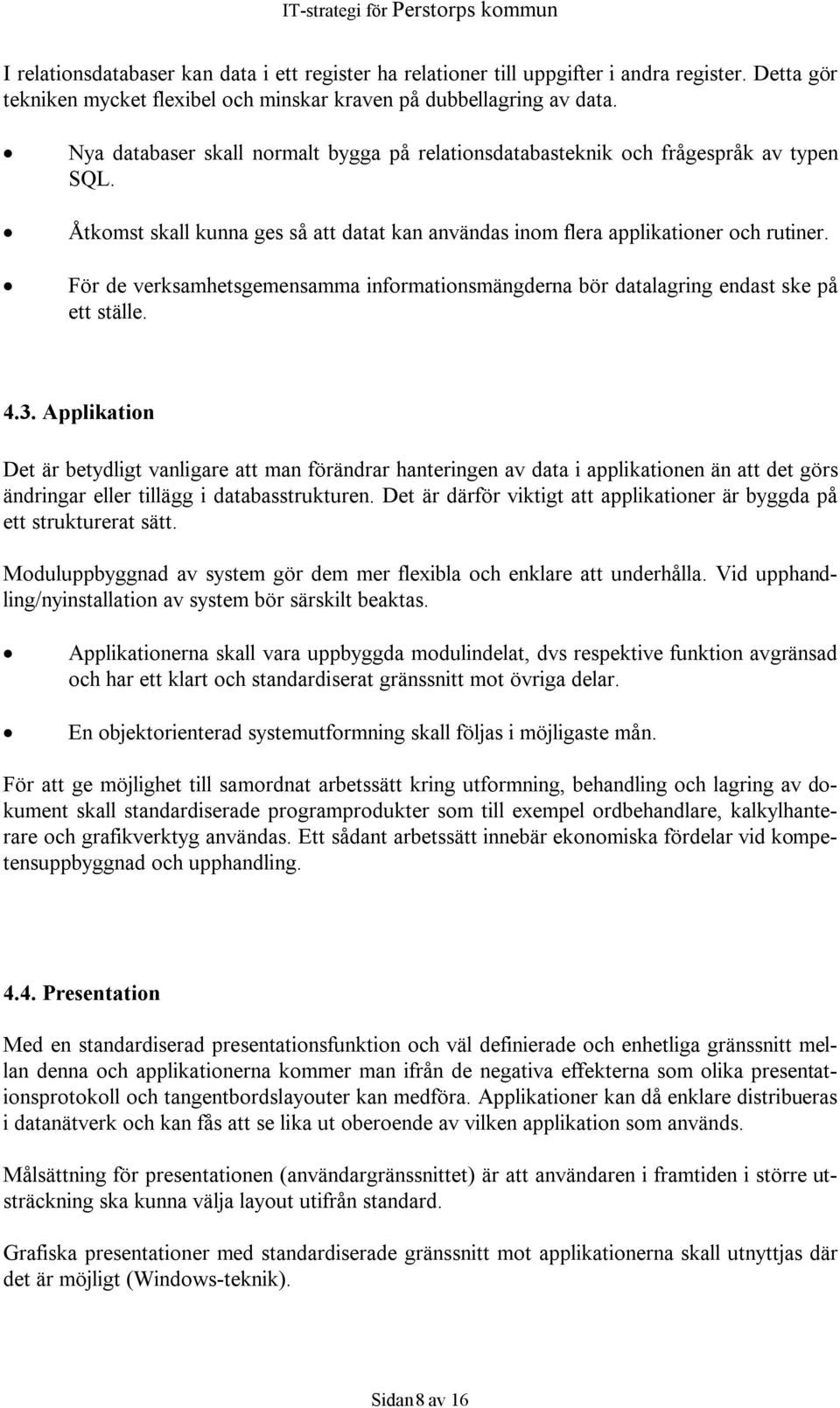 För de verksamhetsgemensamma informationsmängderna bör datalagring endast ske på ett ställe. 4.3.