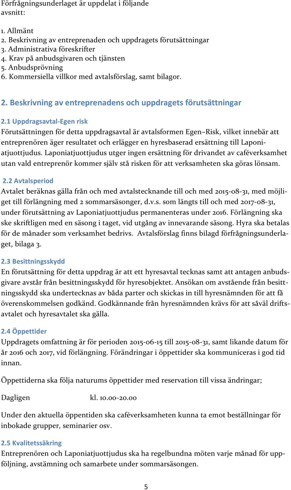 1 Uppdragsavtal- Egen risk Förutsättningen för detta uppdragsavtal är avtalsformen Egen Risk, vilket innebär att entreprenören äger resultatet och erlägger en hyresbaserad ersättning till Laponi-