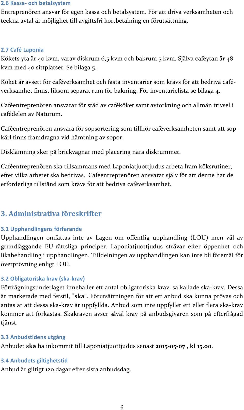 Köket är avsett för caféverksamhet och fasta inventarier som krävs för att bedriva café- verksamhet finns, liksom separat rum för bakning. För inventarielista se bilaga 4.