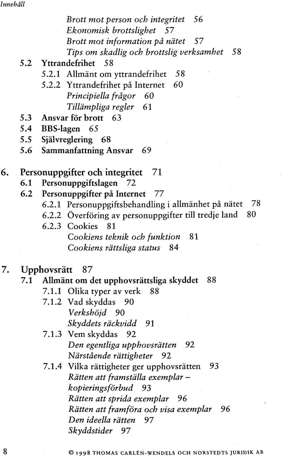 6 Sammanfattning Ansvar 69 6. Personuppgifter och integritet 71 6.1 Personuppgiftslagen 72 6.2 Personuppgifter pâ Internet 77 6.2.1 Personuppgiftsbehandling i allmanhet pâ nàtet 78 6.2.2 Ôverfôring av personuppgifter till tredje land 80 6.