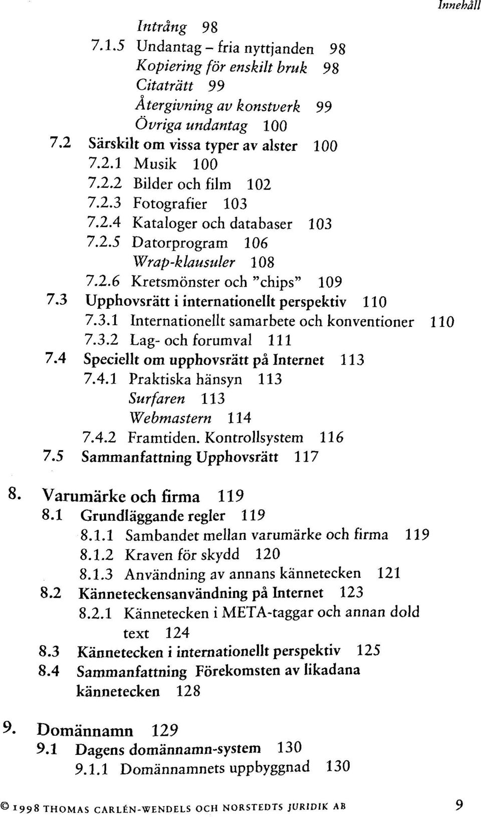 3.2 Lag-och forum val 111 7.4 Speciellt om upphovsrâtt pâ Internet 113 7.4.1 Praktiska hânsyn 113 Surfaren 113 Webmastern 114 7.4.2 Framtiden. Kontrollsystem 116 7.