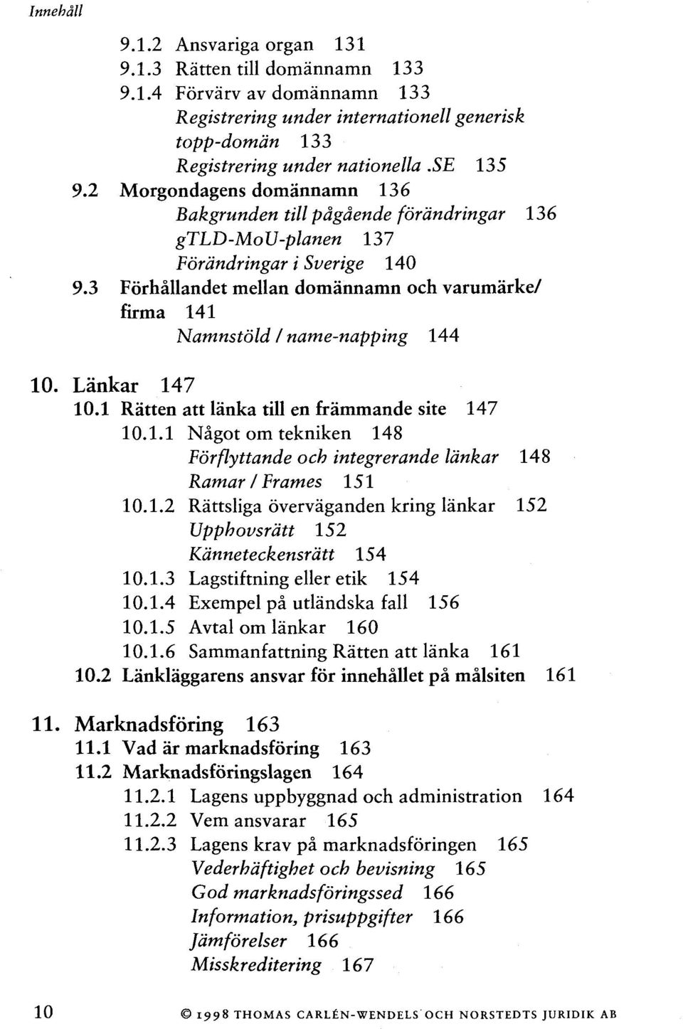 3 Fôrhâllandet mellan domânnamn och varumarke/ firma 141 Namnstôld I name-napping 144 10. Lànkar 147 10.1 Ràtten att lànka till en fràmmande site 147 10.1.1 Nâgot om tekniken 148 Fôrflyttande och integrerande lànkar 148 Ramar I Frames 151 10.