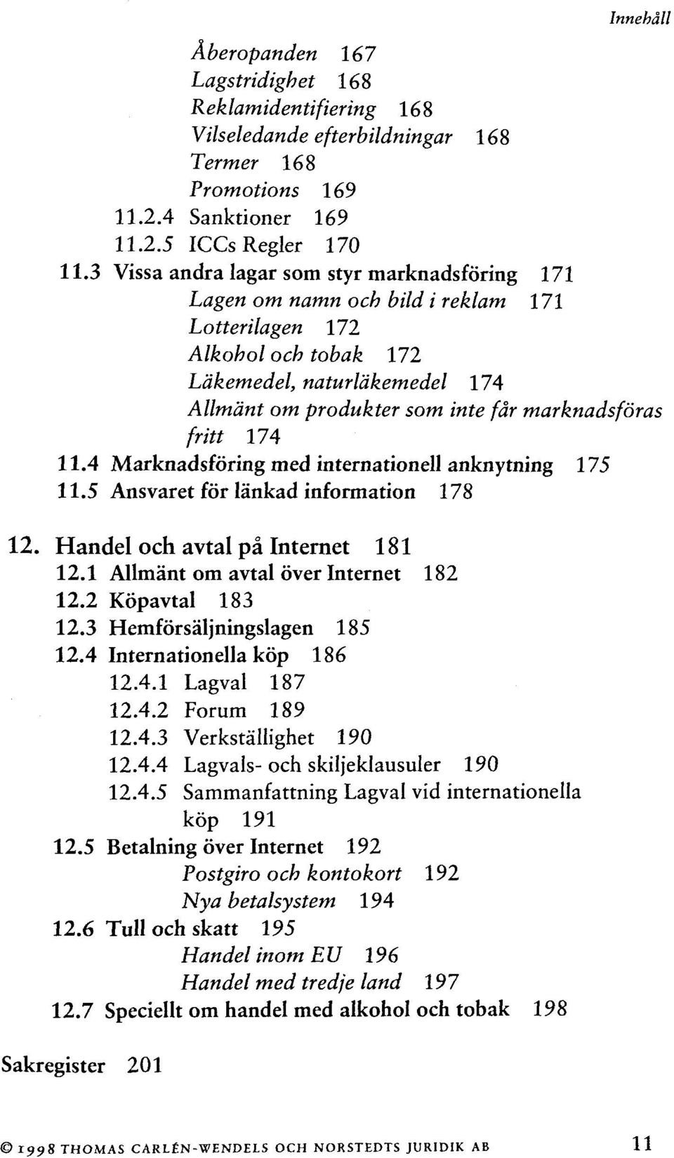 marknadsfôras fritt 174 11.4 Marknadsfôring med internationell anknytning 175 11.5 Ansvaret for lànkad information 178 12. Handel och avtal pâ Internet 181 12.1 Allmânt om avtal ôver Internet 182 12.