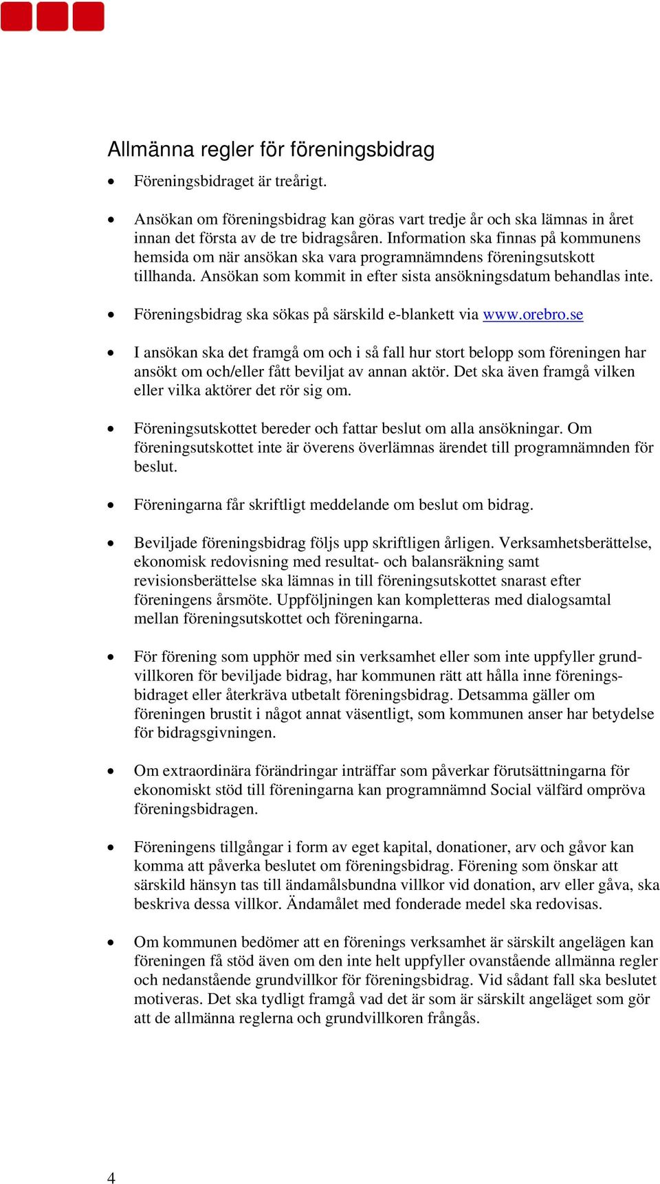 Föreningsbidrag ska sökas på särskild e-blankett via www.orebro.se I ansökan ska det framgå om och i så fall hur stort belopp som föreningen har ansökt om och/eller fått beviljat av annan aktör.