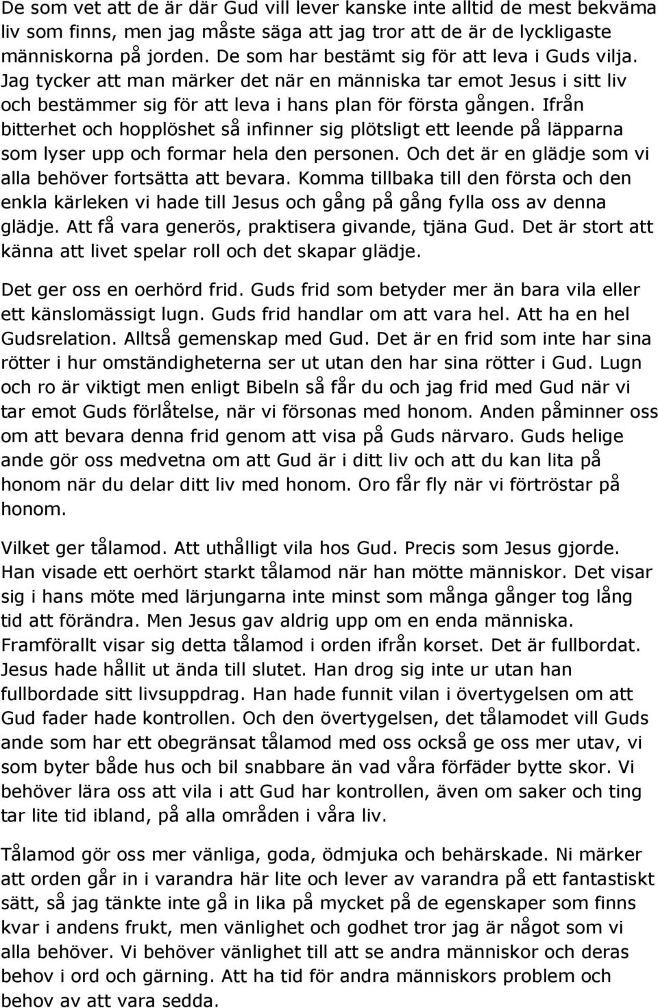 Ifrån bitterhet och hopplöshet så infinner sig plötsligt ett leende på läpparna som lyser upp och formar hela den personen. Och det är en glädje som vi alla behöver fortsätta att bevara.