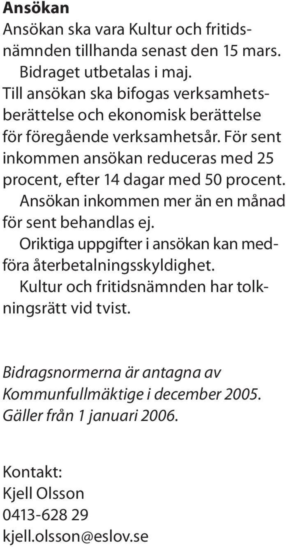 För sent inkommen ansökan reduceras med 25 procent, efter 14 dagar med 50 procent. Ansökan inkommen mer än en månad för sent behandlas ej.