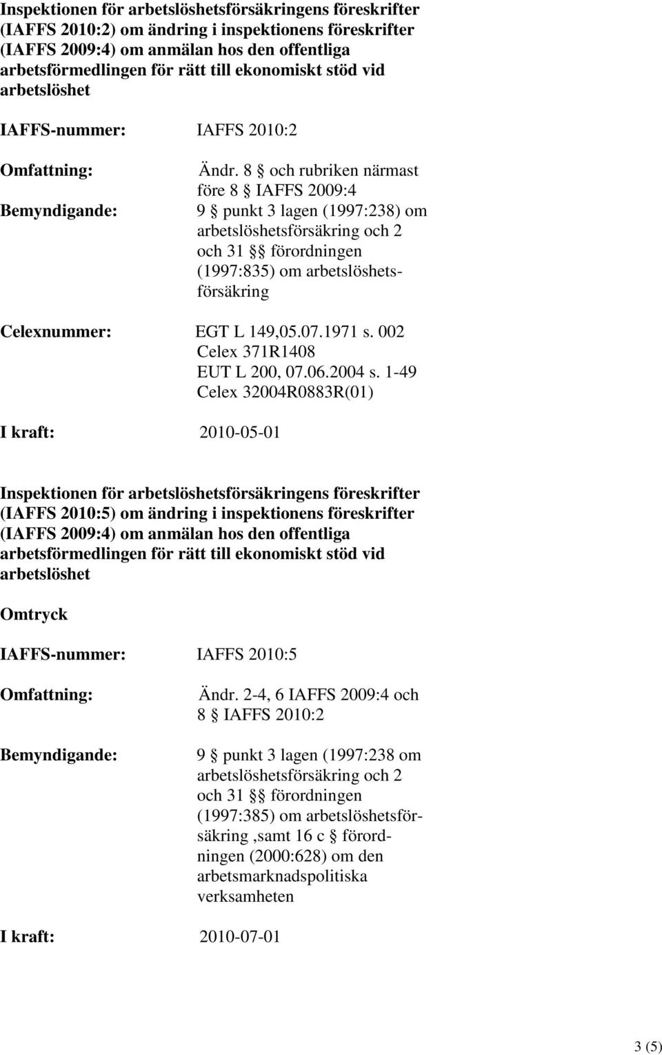 1-49 Celex 32004R0883R(01) I kraft: 2010-05-01 Inspektionen för sförsäkringens föreskrifter (IAFFS 2010:5) om ändring i inspektionens föreskrifter Omtryck IAFFS-nummer: IAFFS 2010:5