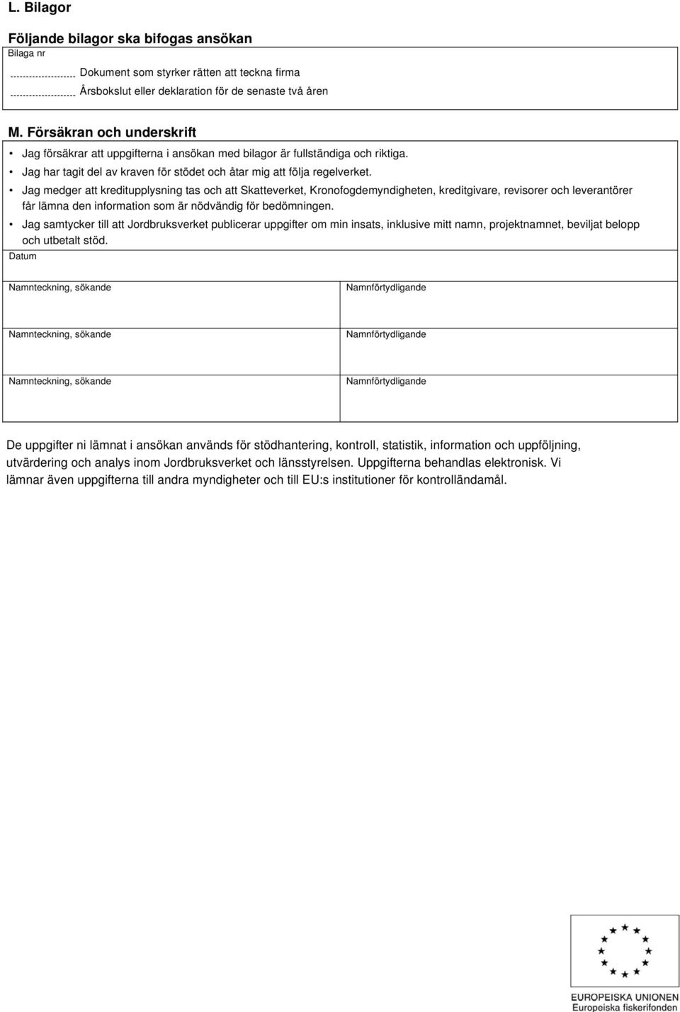 Jag medger att kreditupplysning tas och att Skatteverket, Kronofogdemyndigheten, kreditgivare, revisorer och leverantörer får lämna den information som är nödvändig för bedömningen.