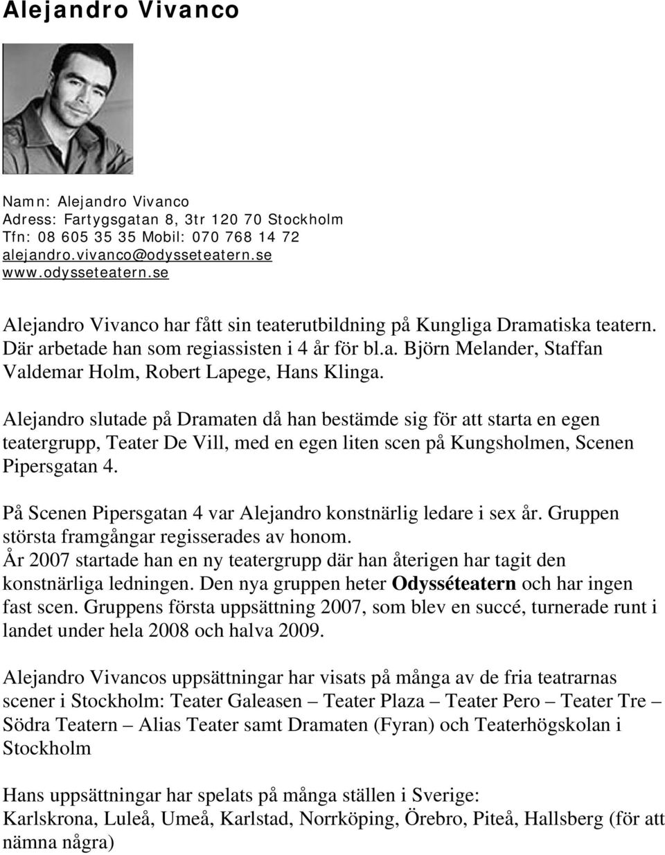 Alejandro slutade på Dramaten då han bestämde sig för att starta en egen teatergrupp, Teater De Vill, med en egen liten scen på Kungsholmen, Scenen Pipersgatan 4.