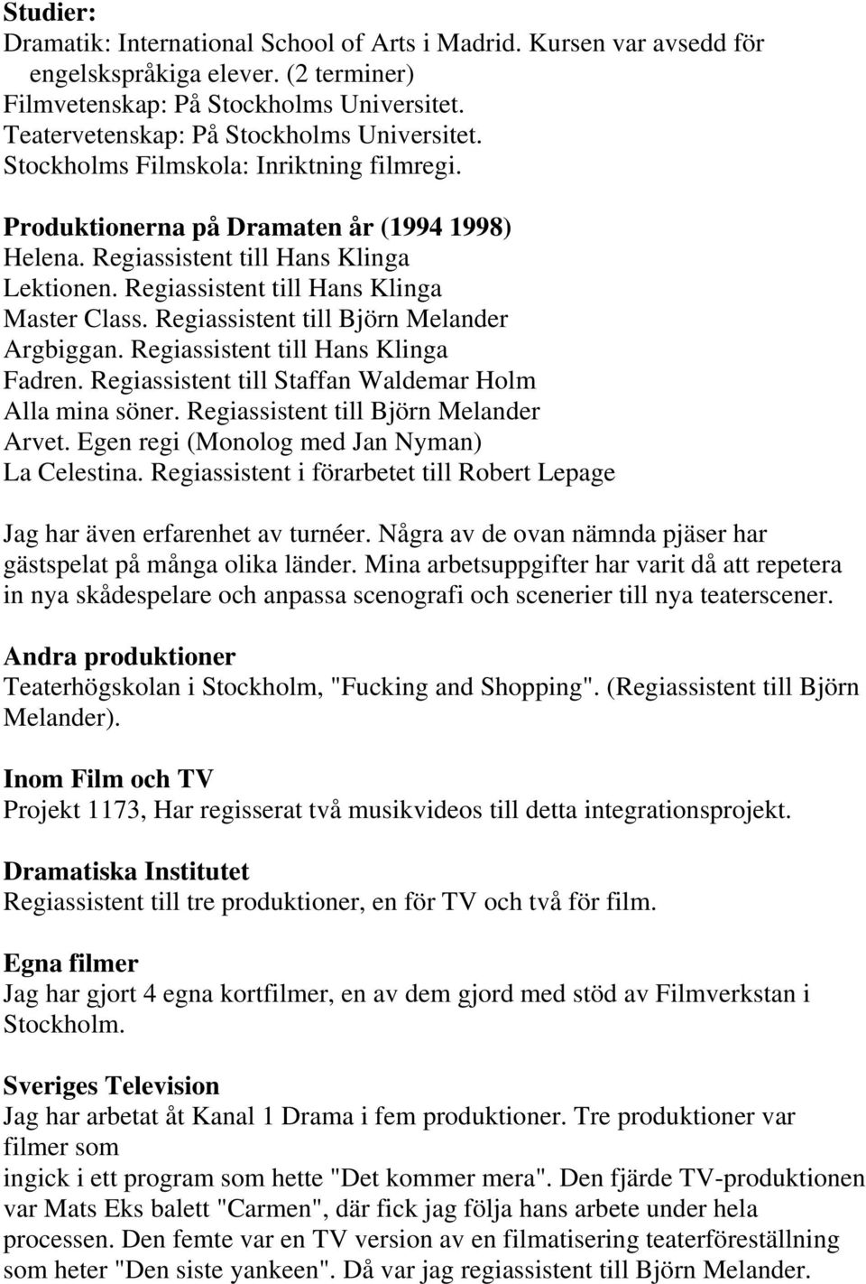 Regiassistent till Hans Klinga Master Class. Regiassistent till Björn Melander Argbiggan. Regiassistent till Hans Klinga Fadren. Regiassistent till Staffan Waldemar Holm Alla mina söner.