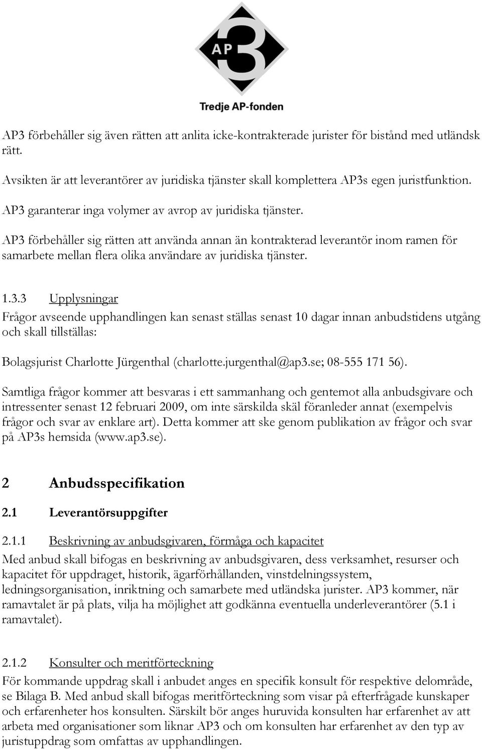 AP3 förbehåller sig rätten att använda annan än kontrakterad leverantör inom ramen för samarbete mellan flera olika användare av juridiska tjänster. 1.3.3 Upplysningar Frågor avseende upphandlingen kan senast ställas senast 10 dagar innan anbudstidens utgång och skall tillställas: Bolagsjurist Charlotte Jürgenthal (charlotte.