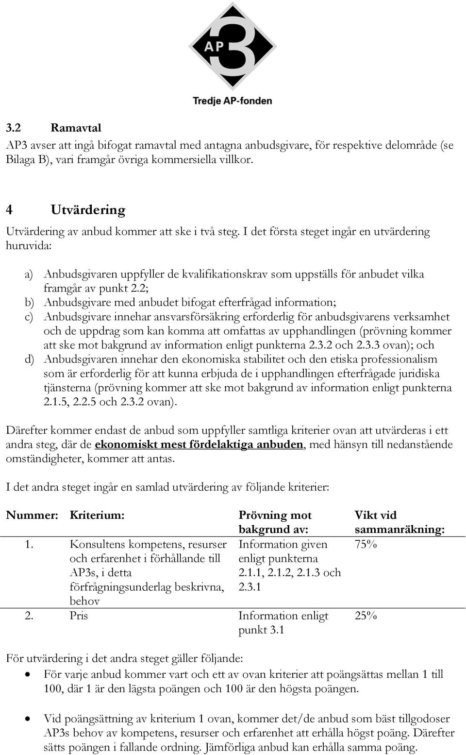 I det första steget ingår en utvärdering huruvida: a) Anbudsgivaren uppfyller de kvalifikationskrav som uppställs för anbudet vilka framgår av punkt 2.