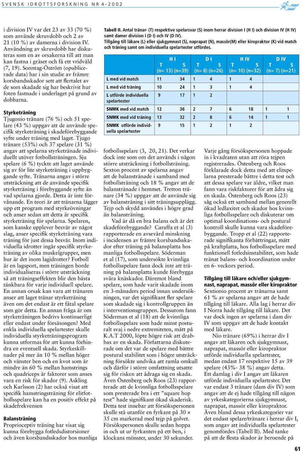 Sonntag-Öström (opublicerade data) har i sin studie av främre korsbandsskador sett att flertalet av de som skadade sig har beskrivit hur foten fastnade i underlaget på grund av dobbarna.