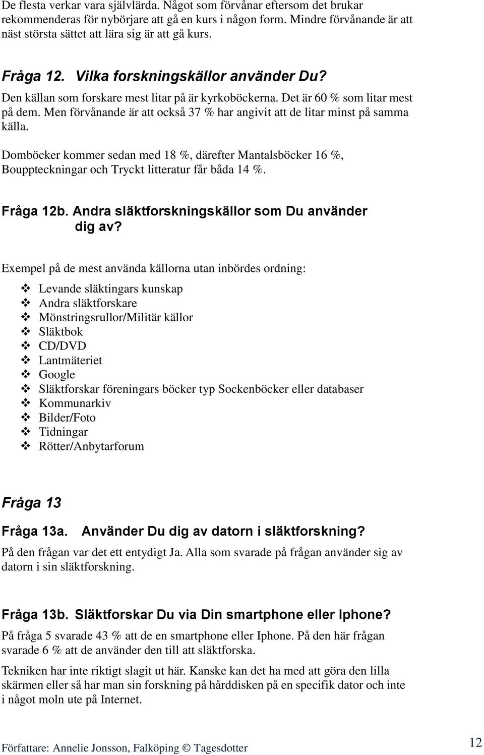 Det är 60 % som litar mest på dem. Men förvånande är att också 37 % har angivit att de litar minst på samma källa.